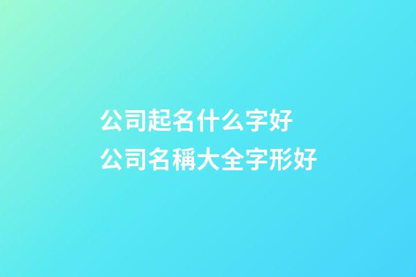 公司起名什么字好 公司名稱大全字形好-第1張-公司起名-玄機派